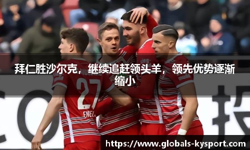 拜仁胜沙尔克，继续追赶领头羊，领先优势逐渐缩小