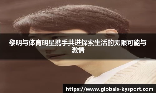 黎明与体育明星携手共进探索生活的无限可能与激情