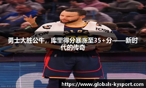 勇士大胜公牛，库里得分暴涨至35+分——新时代的传奇