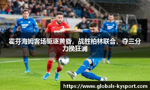 霍芬海姆客场驱逐黄昏，战胜柏林联合，夺三分力挽狂澜