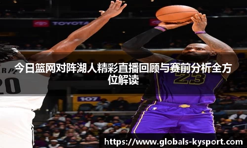 今日篮网对阵湖人精彩直播回顾与赛前分析全方位解读