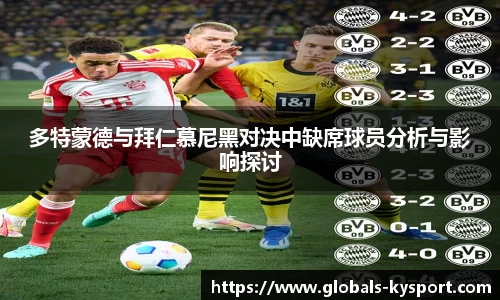 多特蒙德与拜仁慕尼黑对决中缺席球员分析与影响探讨