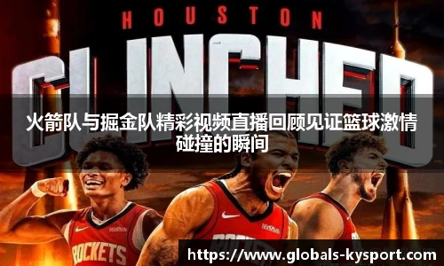 火箭队与掘金队精彩视频直播回顾见证篮球激情碰撞的瞬间
