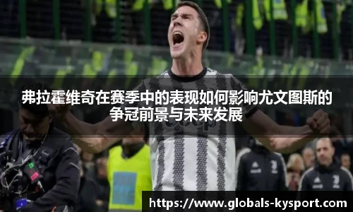 弗拉霍维奇在赛季中的表现如何影响尤文图斯的争冠前景与未来发展