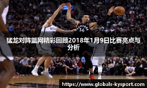 猛龙对阵篮网精彩回顾2018年1月9日比赛亮点与分析