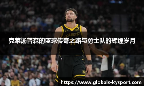 克莱汤普森的篮球传奇之路与勇士队的辉煌岁月