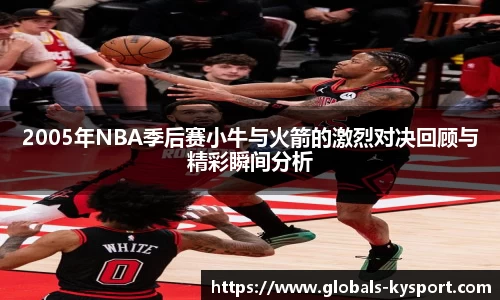 2005年NBA季后赛小牛与火箭的激烈对决回顾与精彩瞬间分析