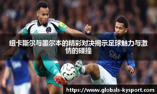 纽卡斯尔与墨尔本的精彩对决揭示足球魅力与激情的碰撞