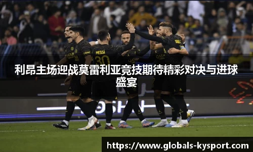 利昂主场迎战莫雷利亚竞技期待精彩对决与进球盛宴