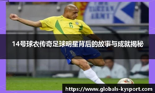 14号球衣传奇足球明星背后的故事与成就揭秘