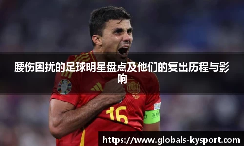 腰伤困扰的足球明星盘点及他们的复出历程与影响