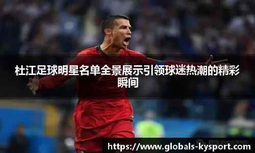 杜江足球明星名单全景展示引领球迷热潮的精彩瞬间